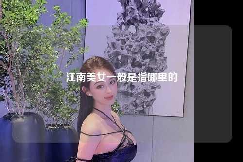 江南美女一般是指哪里的