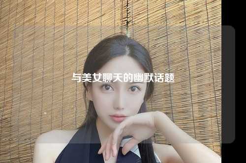 与美女聊天的幽默话题