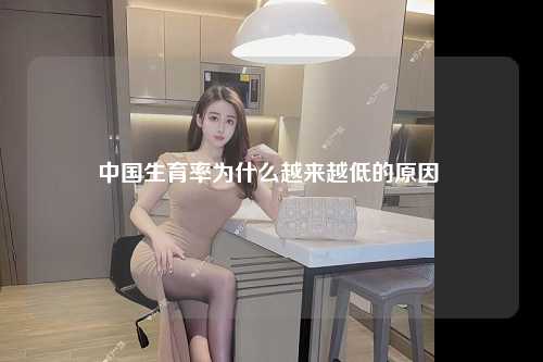 中国生育率为什么越来越低的原因 