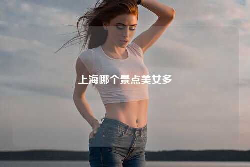 上海哪个景点美女多